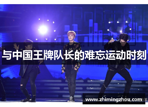 与中国王牌队长的难忘运动时刻